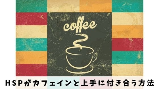 HSPがカフェインと上手に付き合うための3つの方法｜適量を知ろう